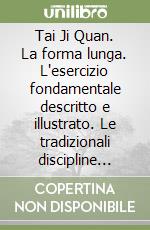 Tai Ji Quan. La forma lunga. L'esercizio fondamentale descritto e illustrato. Le tradizionali discipline cinesi per combattere lo stress libro