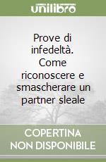 Prove di infedeltà. Come riconoscere e smascherare un partner sleale libro