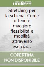 Stretching per la schiena. Come ottenere maggiore flessibilità e mobilità attraverso esercizi semplici e gradevoli