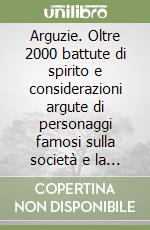 Arguzie. Oltre 2000 battute di spirito e considerazioni argute di personaggi famosi sulla società e la vita moderna