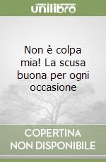 Non è colpa mia! La scusa buona per ogni occasione libro