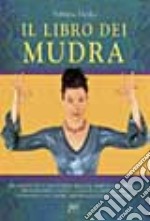 Il libro dei mudra. Movimenti delle mani e delle braccia, semplici ma efficaci, per eliminare la fatica, l'ansia e la depressione...