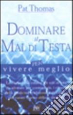 Dominare il mal di testa per vivere meglio libro