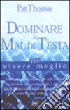 Dominare il mal di testa per vivere meglio libro