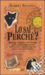 Lo sai perché. Risposte curiose e divertenti ai più disparati quesiti sui piccoli e grandi misteri della vita quotidiana