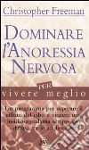 Dominare l'anoressia nervosa per vivere meglio libro di Freeman Christopher