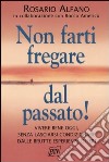 Non farti fregare dal passato! Vivere bene oggi, senza lasciarsi condizionare dalle brutte esperienze di ieri libro