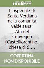 L'ospedale di Santa Verdiana nella comunità valdelsana. Atti del Convegno (Castelfiorentino, chiesa di S. Francesco, 24 aprile 1993) libro