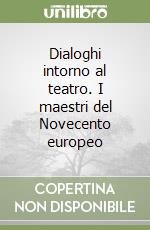 Dialoghi intorno al teatro. I maestri del Novecento europeo libro