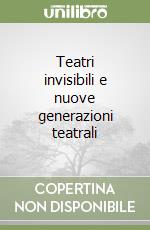 Teatri invisibili e nuove generazioni teatrali libro