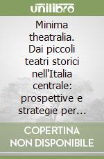 Minima theatralia. Dai piccoli teatri storici nell'Italia centrale: prospettive e strategie per una politica culturale nazionale. Atti del Convegno libro