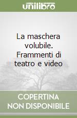 La maschera volubile. Frammenti di teatro e video libro