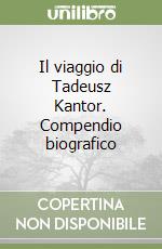 Il viaggio di Tadeusz Kantor. Compendio biografico libro