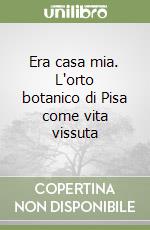 Era casa mia. L'orto botanico di Pisa come vita vissuta