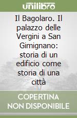 Il Bagolaro. Il palazzo delle Vergini a San Gimignano: storia di un edificio come storia di una città libro