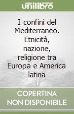 I confini del Mediterraneo. Etnicità, nazione, religione tra Europa e America latina libro