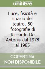 Luce, fisicità e spazio del teatro. 50 fotografie di Riccardo De Antonis dal 1978 al 1985