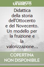 Didattica della storia dell'Ottocento e del Novecento. Un modello per la fruizione e la valorizzazione delle fonti documentarie libro