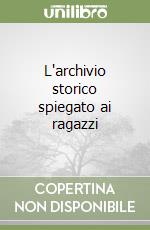 L'archivio storico spiegato ai ragazzi libro