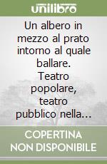 Un albero in mezzo al prato intorno al quale ballare. Teatro popolare, teatro pubblico nella Toscana del dopoguerra. Da Vito Pandolfi al Gruppo della Rocca