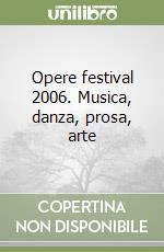 Opere festival 2006. Musica, danza, prosa, arte