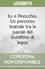 Io e Pinocchio. Un percorso teatrale tra le parole del burattino di legno libro