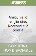 Amici, ve lo voglio dire. Racconti e 2 poesie libro