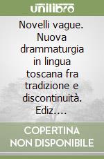 Novelli vague. Nuova drammaturgia in lingua toscana fra tradizione e discontinuità. Ediz. illustrata libro