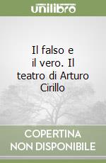 Il falso e il vero. Il teatro di Arturo Cirillo libro