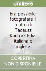 Era possibile fotografare il teatro di Tadeusz Kantor? Ediz. italiana e inglese libro