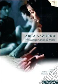 Arca azzurra. Venticinque anni di teatro. Ediz. illustrata