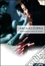 Arca azzurra. Venticinque anni di teatro. Ediz. illustrata libro