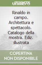 Rinaldo in campo. Architettura e spettacolo. Catalogo della mostra. Ediz. illustrata libro