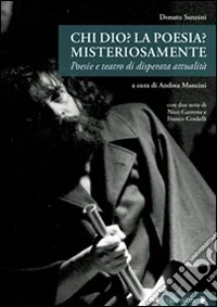 Chi Dio? La poesia? Misteriosamente. Poesie e teatro di disperata attualità