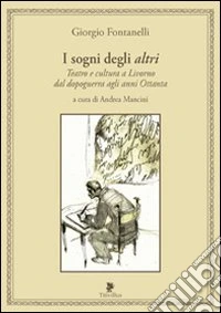 I sogni degli altri. Teatro e cultura a Livorno dal dopoguerra agli anni ottanta