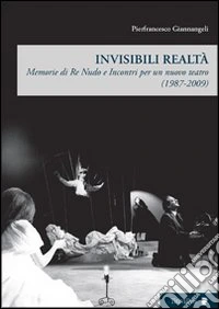 Invisibili realtà. Memorie di re Nudo e incontri per un nuovo teatro (1987-2009)