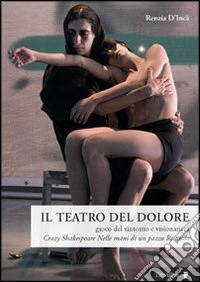 Il teatro del dolore. Gioco del sintomo e visionarietà. Crazy Shakespeare-Nelle mani di un pazzo-Re nudo