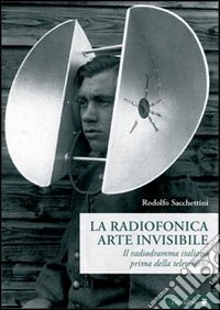 La radiofonica arte invisibile. Il radiodramma italiano prima della televisione