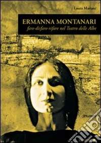 Ermanna Montanari. Fare-disfare-rifare nel teatro delle Albe