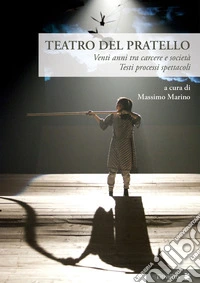 Teatro del Pratello. Venti anni tra carcere e società. Testi processi spettacoli