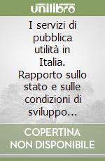 I servizi di pubblica utilità in Italia. Rapporto sullo stato e sulle condizioni di sviluppo (1993)