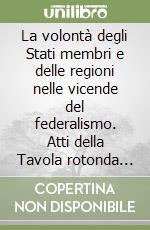 La volontà degli Stati membri e delle regioni nelle vicende del federalismo. Atti della Tavola rotonda (Trieste, 6 marzo 1995) libro