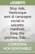 Stop Aids. Venticinque anni di campagne sociali in seicento manifesti. Keep the promise. Ediz. italiana e inglese