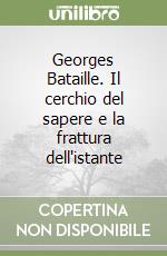 Georges Bataille. Il cerchio del sapere e la frattura dell'istante libro