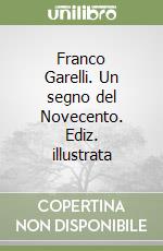 Franco Garelli. Un segno del Novecento. Ediz. illustrata libro