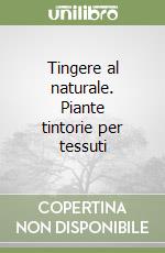 Tingere al naturale. Piante tintorie per tessuti libro