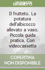 Il frutteto. La potatura dell'albicocco allevato a vaso. Piccola guida pratica. Con videocassetta libro