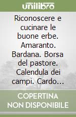 Riconoscere e cucinare le buone erbe. Amaranto. Bardana. Borsa del pastore. Calendula dei campi. Cardo mariano. Casselle. Chenopodio. Cicoria selvatica. Finocchio ... Vol. 1 libro