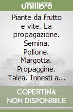 Piante da frutto e vite. La propagazione. Semina. Pollone. Margotta. Propaggine. Talea. Innesti a gemma. Innesti a marza. Quali metodi utilizzare libro