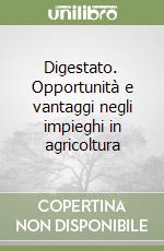 Digestato. Opportunità e vantaggi negli impieghi in agricoltura libro